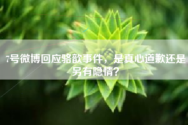 7号微博回应骆歆事件，是真心道歉还是另有隐情？