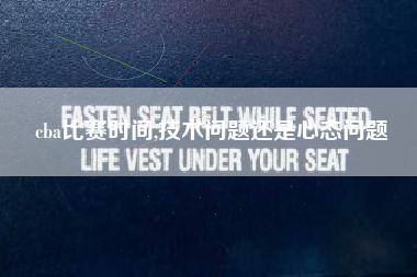 cba比赛时间,技术问题还是心态问题