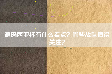 德玛西亚杯有什么看点？哪些战队值得关注？