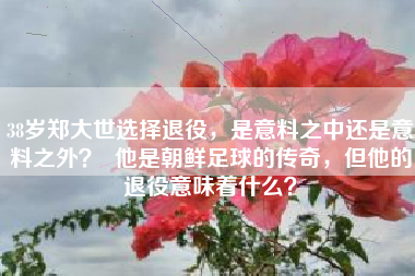 38岁郑大世选择退役,是意料之中还是意料之外?  他是朝鲜足球的传奇,但他的退役意味着什么?