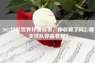 2023女足世界杯赛程表,你收藏了吗?哪支球队你最看好?